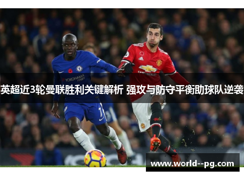 英超近3轮曼联胜利关键解析 强攻与防守平衡助球队逆袭 英超近3轮曼联胜利关键解析 强攻与防守平衡助球队逆袭