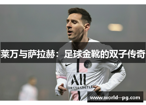 莱万与萨拉赫:足球金靴的双子传奇 莱万与萨拉赫:足球金靴的双子传奇