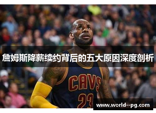 詹姆斯降薪续约背后的五大原因深度剖析 詹姆斯降薪续约背后的五大原因深度剖析