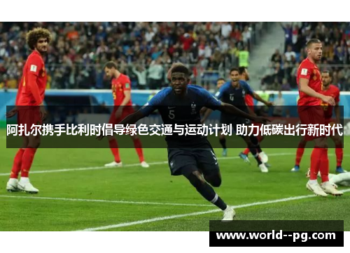 阿扎尔携手比利时倡导绿色交通与运动计划 助力低碳出行新时代