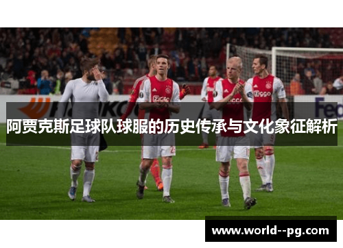 阿贾克斯足球队球服的历史传承与文化象征解析