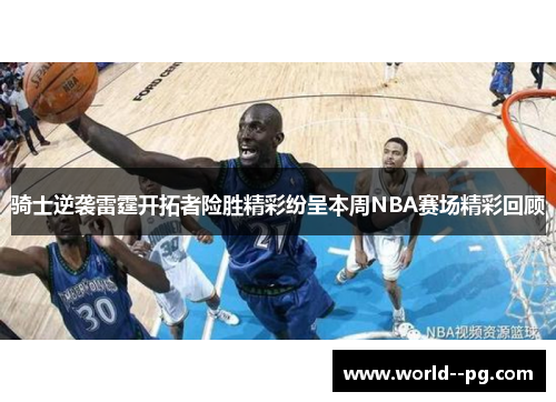 骑士逆袭雷霆开拓者险胜精彩纷呈本周NBA赛场精彩回顾