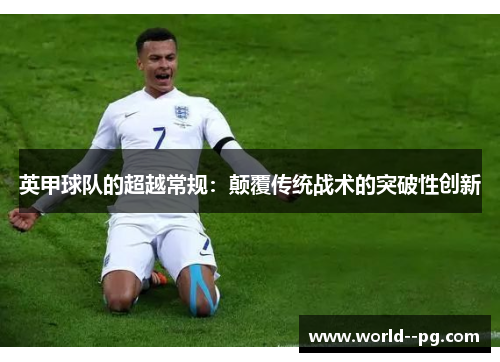 英甲球队的超越常规:颠覆传统战术的突破性创新 英甲球队的超越常规:颠覆传统战术的突破性创新