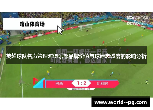 英超球队名声管理对俱乐部品牌价值与球迷忠诚度的影响分析 英超球队名声管理对俱乐部品牌价值与球迷忠诚度的影响分析