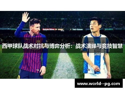 西甲球队战术对抗与博弈分析：战术演绎与竞技智慧