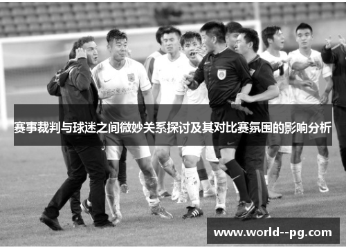 赛事裁判与球迷之间微妙关系探讨及其对比赛氛围的影响分析