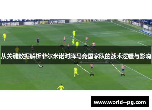 从关键数据解析菲尔米诺对阵马竞国家队的战术逻辑与影响