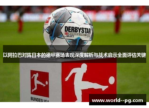 以阿拉巴对阵日本的德甲赛场表现深度解析与战术启示全面评估关键