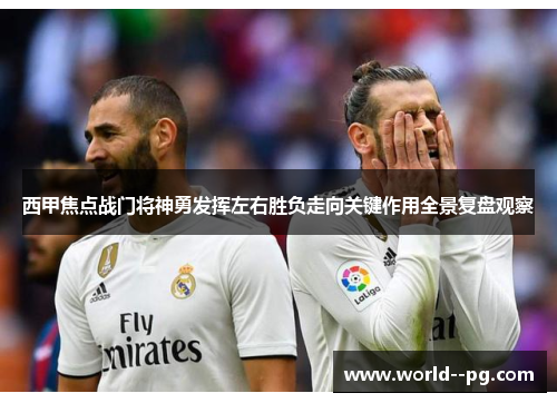 西甲焦点战门将神勇发挥左右胜负走向关键作用全景复盘观察 西甲焦点战门将神勇发挥左右胜负走向关键作用全景复盘观察