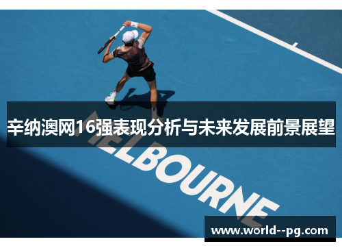 辛纳澳网16强表现分析与未来发展前景展望 辛纳澳网16强表现分析与未来发展前景展望