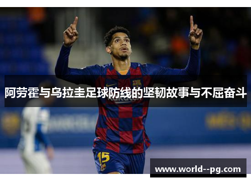 阿劳霍与乌拉圭足球防线的坚韧故事与不屈奋斗 阿劳霍与乌拉圭足球防线的坚韧故事与不屈奋斗