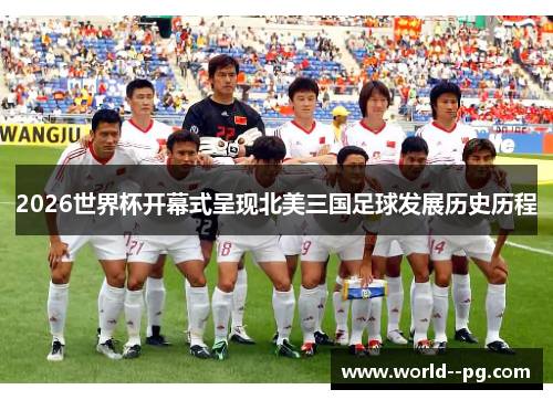 2026世界杯开幕式呈现北美三国足球发展历史历程 2026世界杯开幕式呈现北美三国足球发展历史历程