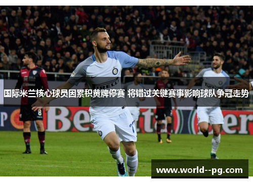 国际米兰核心球员因累积黄牌停赛 将错过关键赛事影响球队争冠走势 国际米兰核心球员因累积黄牌停赛 将错过关键赛事影响球队争冠走势