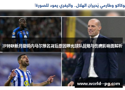 沙特联新月撤销内马尔报名背后原因曝光球队战略与伤病影响面解析