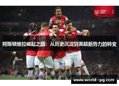 阿斯顿维拉崛起之路：从历史沉淀到英超新势力的转变