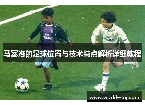 马塞洛的足球位置与技术特点解析详细教程