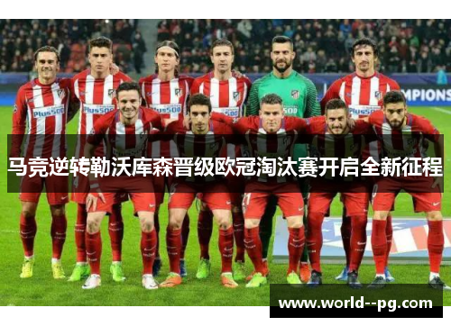 马竞逆转勒沃库森晋级欧冠淘汰赛开启全新征程