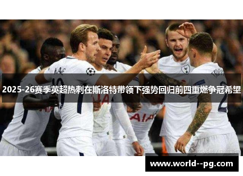2025-26赛季英超热刺在斯洛特带领下强势回归前四重燃争冠希望