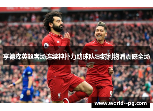 亨德森英超客场连续神扑力助球队零封利物浦震撼全场