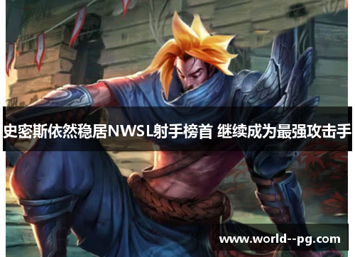 史密斯依然稳居NWSL射手榜首 继续成为最强攻击手 史密斯依然稳居NWSL射手榜首 继续成为最强攻击手