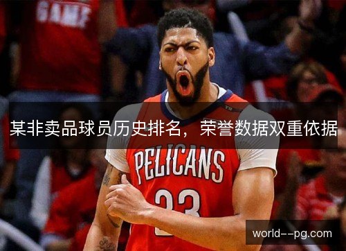 某非卖品球员历史排名，荣誉数据双重依据
